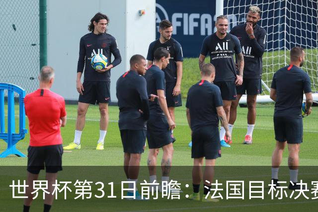 世界杯第31日前瞻：法国目标决赛三连 西班牙盼终结德尚时代