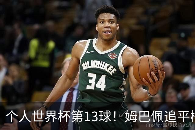个人世界杯第13球！姆巴佩追平梅西 只差克洛泽纪录3球