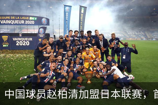 中国球员赵柏清加盟日本联赛，首钢曾有意引进
