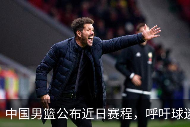 中国男篮公布近日赛程，呼吁球迷购票前往观看比赛