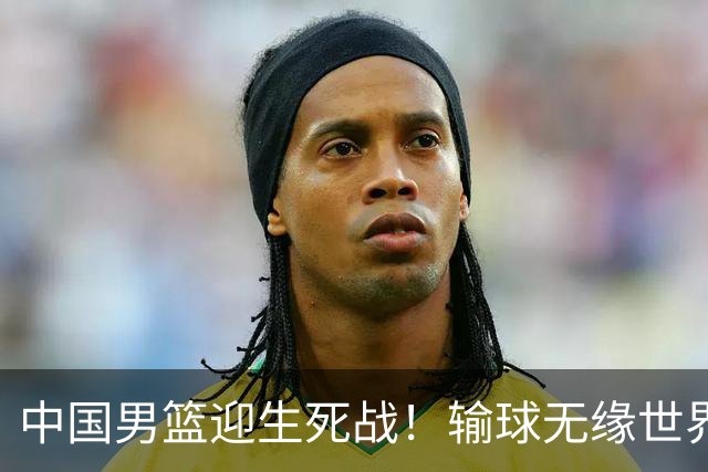 中国男篮迎生死战！输球无缘世界杯，郭士强激活赵维伦，央视直播