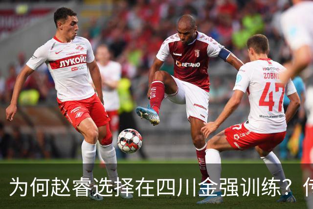 为何赵睿选择在四川金强训练？传闻他娶了四川的妻子？