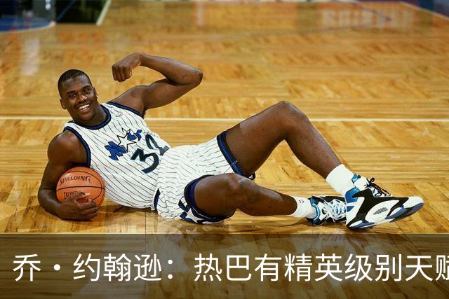 乔·约翰逊：热巴有精英级别天赋 斯波和莱利能激发他的最佳状态