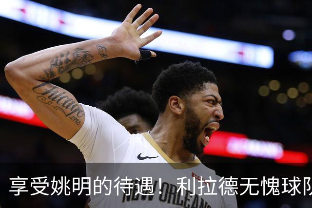 享受姚明的待遇！利拉德无愧球队老大，杨瀚森太有面，不用两头跑了？