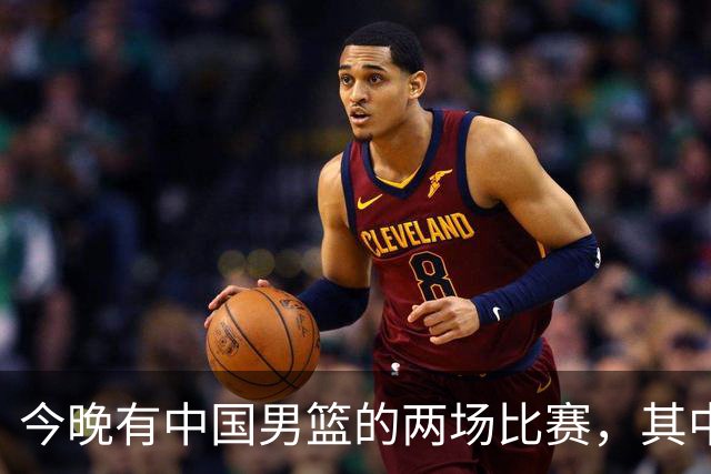 今晚有中国男篮的两场比赛，其中一场比赛CCTV5+将现场转播