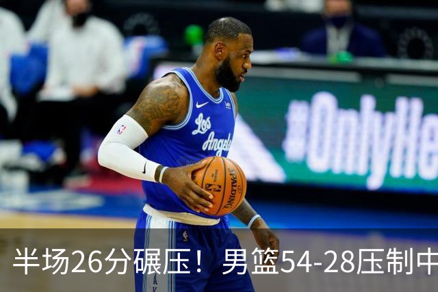 半场26分碾压！男篮54-28压制中国台北，胡金秋赵继伟高效输出