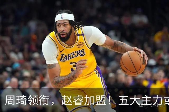 周琦领衔，赵睿加盟！五大主力或助阵男篮，CBA得分王遗憾未能入选