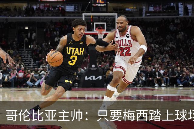哥伦比亚主帅：只要梅西踏上球场，他就是最好的球员之一