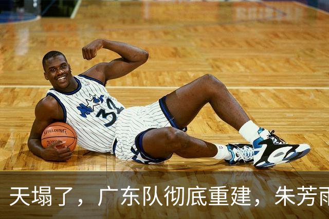 天塌了，广东队彻底重建，朱芳雨下课后，爆料徐杰也面临离队