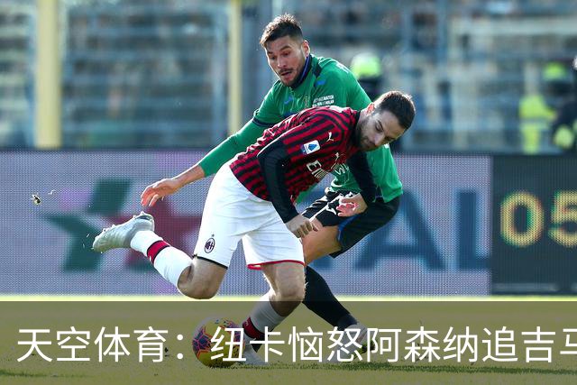 天空体育：纽卡恼怒阿森纳追吉马良斯 队长想走但枪手至今未正式接触 标价8000万镑