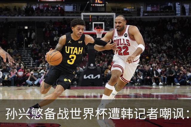 孙兴慜备战世界杯遭韩记者嘲讽：没服过兵役的家伙瞎跑什么呢？