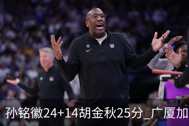 孙铭徽24+14胡金秋25分 广厦加时险胜北控
