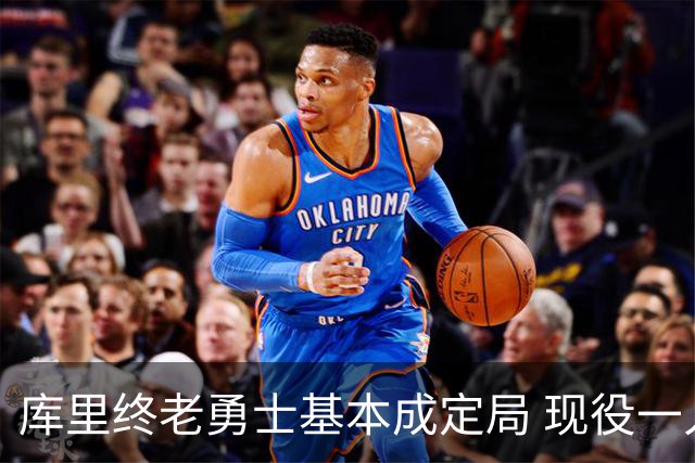 库里终老勇士基本成定局 现役一人一城还有几人坚守？