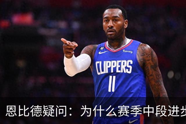 恩比德疑问：为什么赛季中段进步，反而成了质疑的理由？