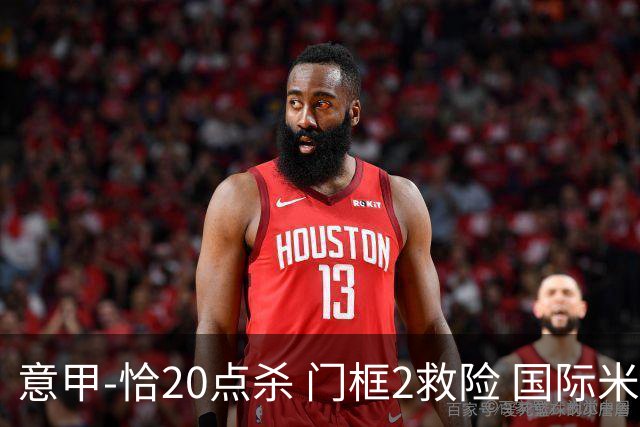 意甲-恰20点杀 门框2救险 国际米兰客胜尤文图斯