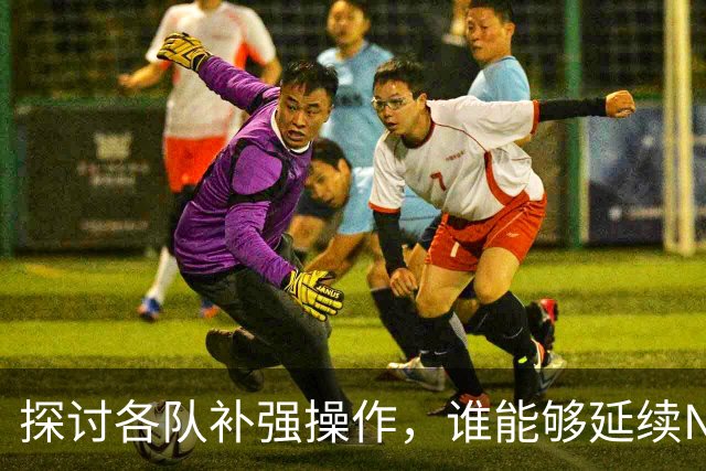 探讨各队补强操作，谁能够延续NBA均衡争冠的格局？