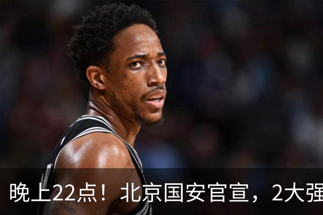 晚上22点！北京国安官宣，2大强援加盟，年薪曝光，有3大积极意义