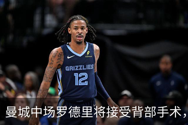曼城中场罗德里将接受背部手术，归期未卜