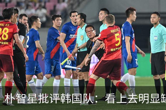 朴智星批评韩国队：看上去明显缺乏配合 球队到底想不想赢球？