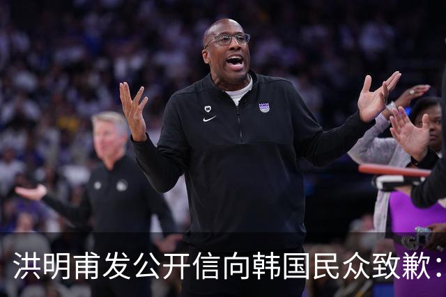 洪明甫发公开信向韩国民众致歉：听证会不会回避任何问题
