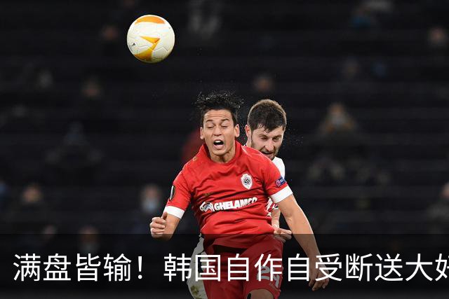 满盘皆输！韩国自作自受断送大好局面 3分+负净胜球出线渺茫