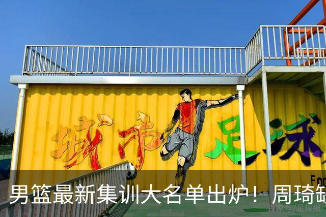男篮最新集训大名单出炉！周琦缺阵，赵睿无缘，杨瀚森有望成核心