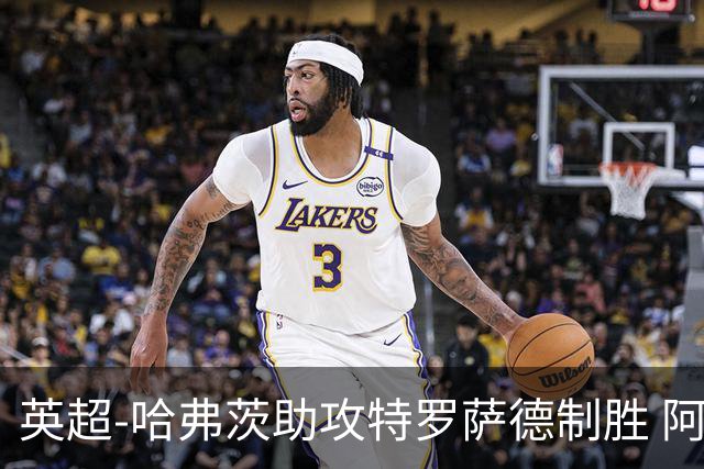 英超-哈弗茨助攻特罗萨德制胜 阿森纳1-0曼联