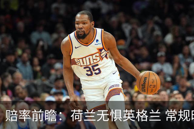 赔率前瞻：荷兰无惧英格兰 常规时间有望不败