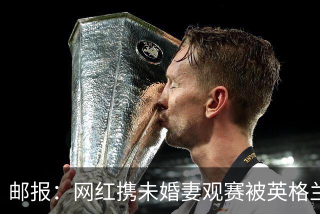 邮报：网红携未婚妻观赛被英格兰球迷骚扰，发视频表达不满