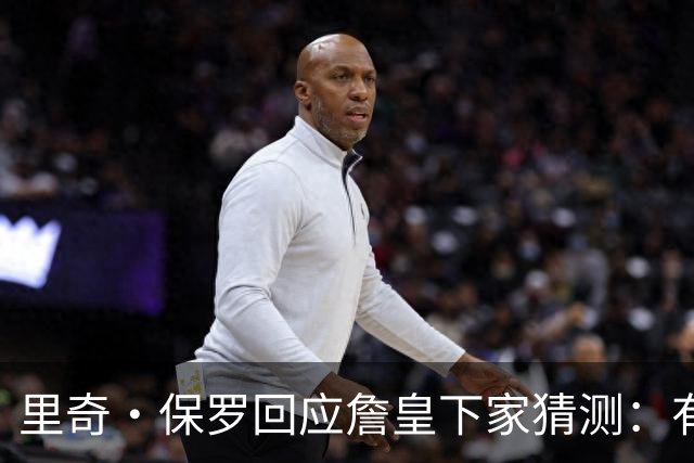 里奇·保罗回应詹皇下家猜测：有点耐心，这是他挣来的权利