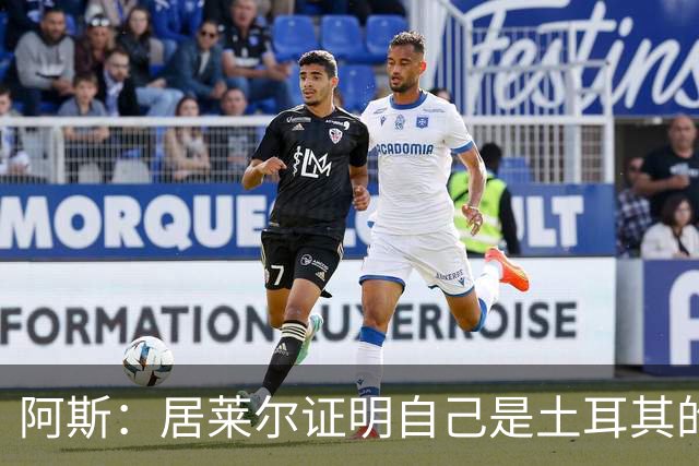阿斯：居莱尔证明自己是土耳其的胜负手，但队友未能匹配其斗志