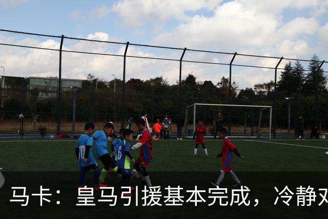 马卡：皇马引援基本完成，冷静对待罗德里、恩佐等人的转会