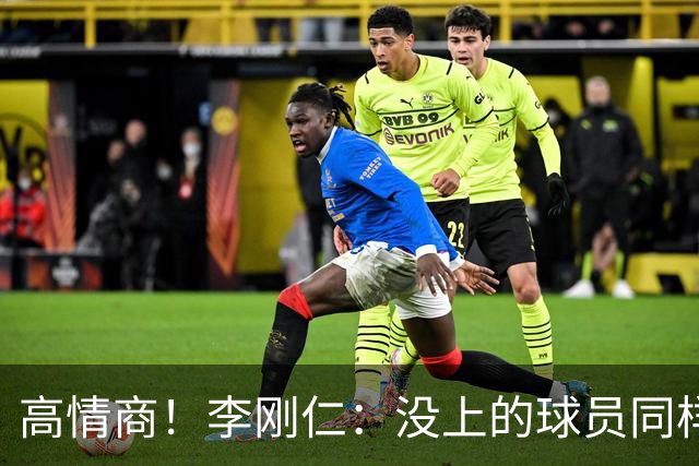 高情商！李刚仁：没上的球员同样关键 无论我地位如何首先是团队