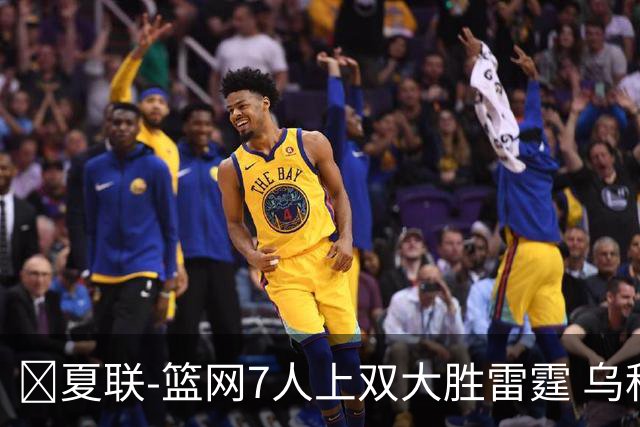 🏀夏联-篮网7人上双大胜雷霆 乌科马杜23+9 阿什沃思22分