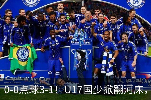 0-0点球3-1！U17国少掀翻河床，这场胜利背后藏着的真相更值得关注
