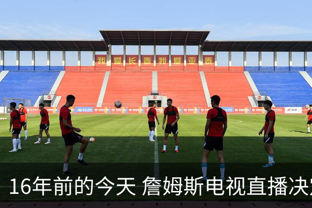 16年前的今天 詹姆斯电视直播决定1：我将把我的天赋带到南海岸