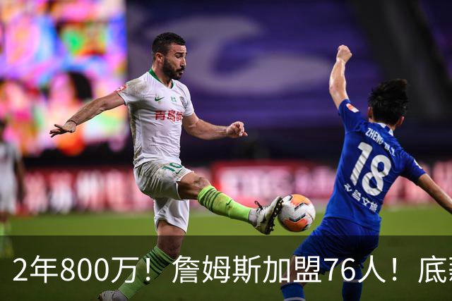 2年800万！詹姆斯加盟76人！底薪辅佐恩比德