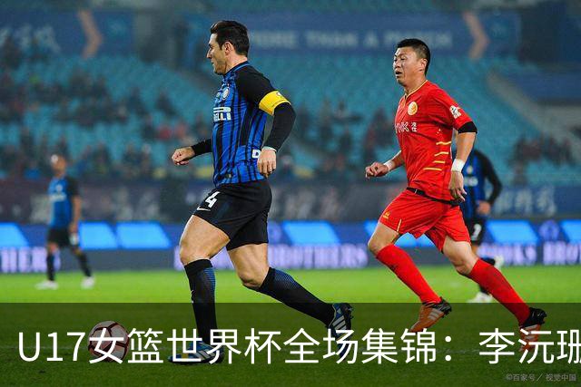 U17女篮世界杯全场集锦：李沅珊30分，中国险胜斯洛文尼亚